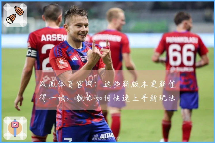 凤凰体育官网：这些新版本更新值得一试，教你如何快速上手新玩法！