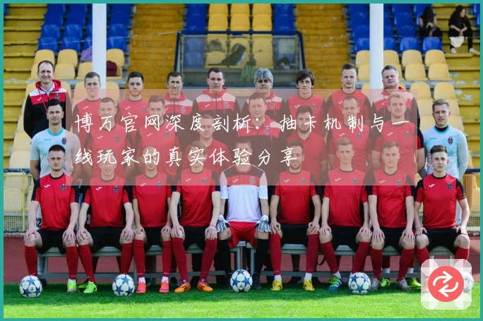 博万官网深度剖析：抽卡机制与一线玩家的真实体验分享