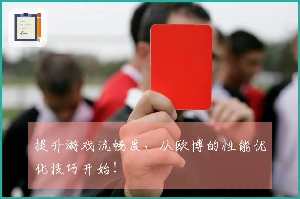 提升游戏流畅度，从欧博的性能优化技巧开始！