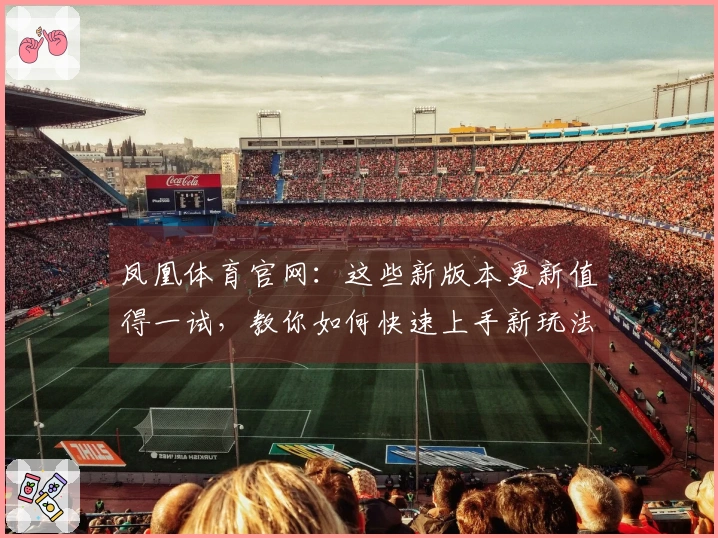 凤凰体育官网：这些新版本更新值得一试，教你如何快速上手新玩法！