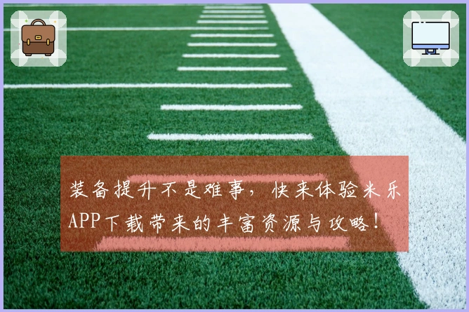 装备提升不是难事，快来体验米乐APP下载带来的丰富资源与攻略！