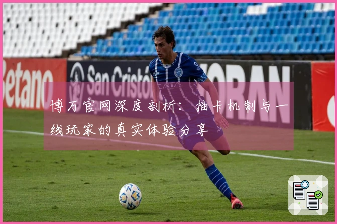 博万官网深度剖析：抽卡机制与一线玩家的真实体验分享