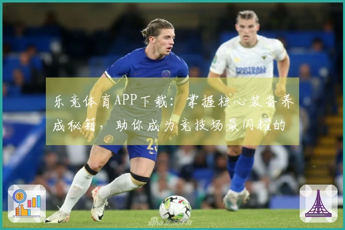 乐竞体育APP下载：掌握核心装备养成秘籍，助你成为竞技场最闪耀的玩家