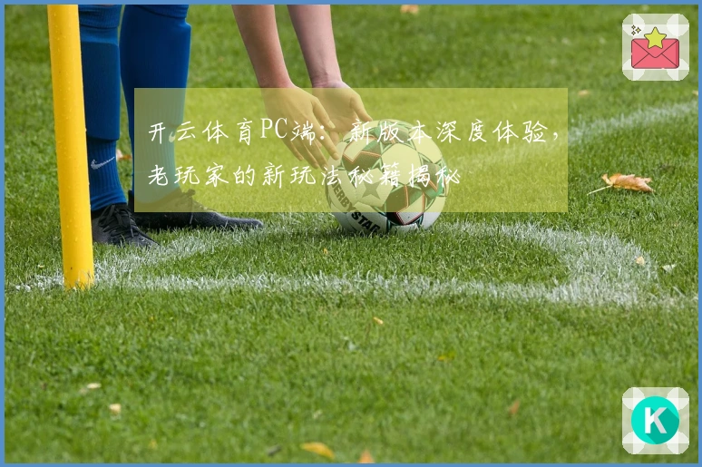 开云体育PC端：新版本深度体验，老玩家的新玩法秘籍揭秘