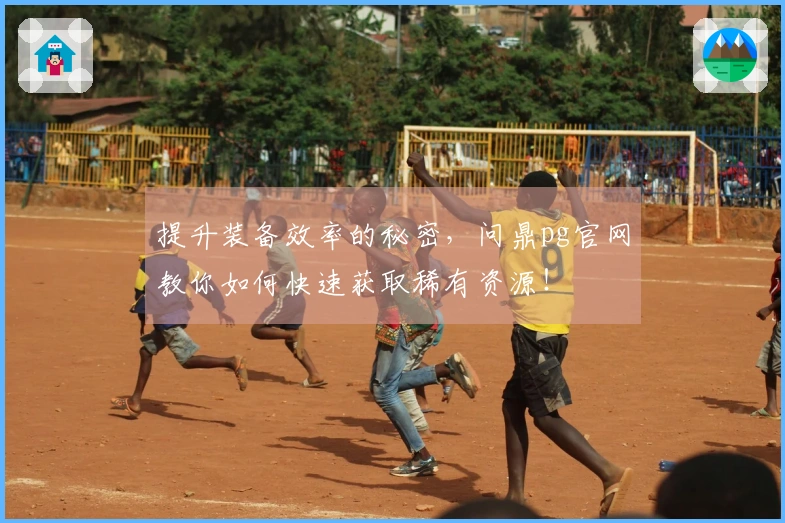 提升装备效率的秘密，问鼎pg官网教你如何快速获取稀有资源！