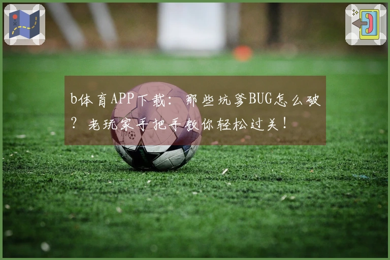 b体育APP下载：那些坑爹BUG怎么破？老玩家手把手教你轻松过关！